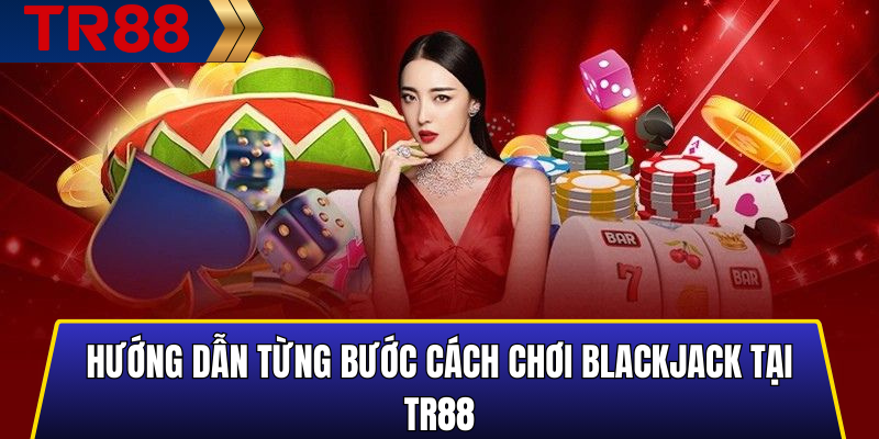 Hướng dẫn từng bước cách chơi blackjack tại TR88