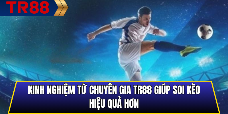 Kinh nghiệm từ chuyên gia TR88 giúp soi kèo hiệu quả hơn