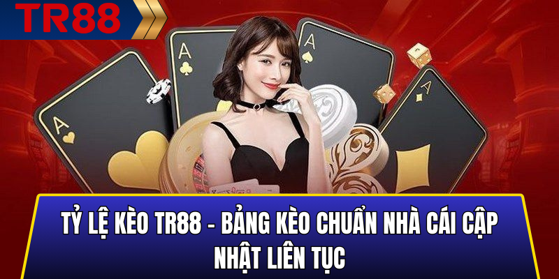 Tỷ Lệ Kèo TR88 – Bảng Kèo Chuẩn Nhà Cái Cập Nhật Liên Tục