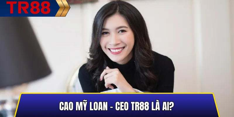 Cao Mỹ Loan - CEO TR88 Là Ai?
