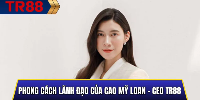 Phong Cách Lãnh Đạo Của Cao Mỹ Loan - CEO TR88