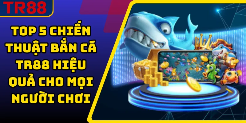 Top 5 chiến thuật bắn cá TR88