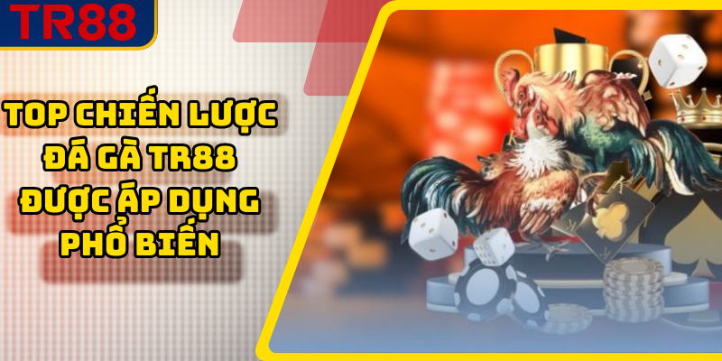 Top chiến lược đá gà TR88 được áp dụng phổ biến