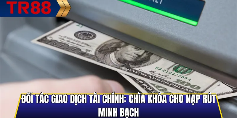 Đối Tác Giao Dịch Tài Chính: Chìa Khóa Cho Nạp Rút Minh Bạch