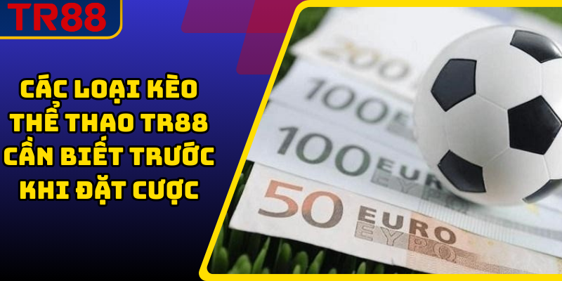 Các Loại Kèo Thể Thao TR88 Cần Biết Trước Khi Đặt Cược