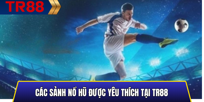 Các Sảnh Nổ Hũ Được Yêu Thích Tại TR88