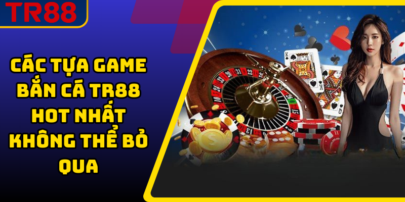 Các tựa game bắn cá TR88 hot nhất không thể bỏ qua