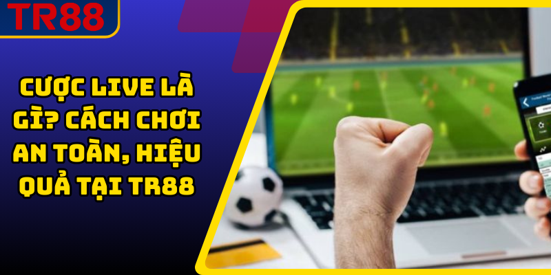 Cược Live Là Gì? Cách Chơi An Toàn, Hiệu Quả Tại TR88