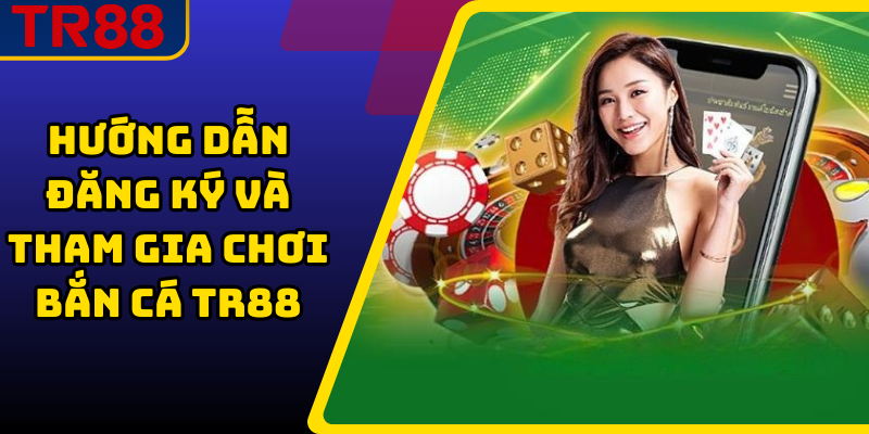 Hướng dẫn đăng ký và tham gia chơi bắn cá TR88