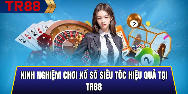 Kinh nghiệm chơi xổ số siêu tốc hiệu quả tại TR88