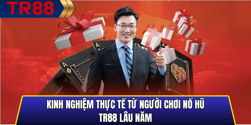 Kinh nghiệm thực tế từ người chơi nổ hũ TR88 lâu năm