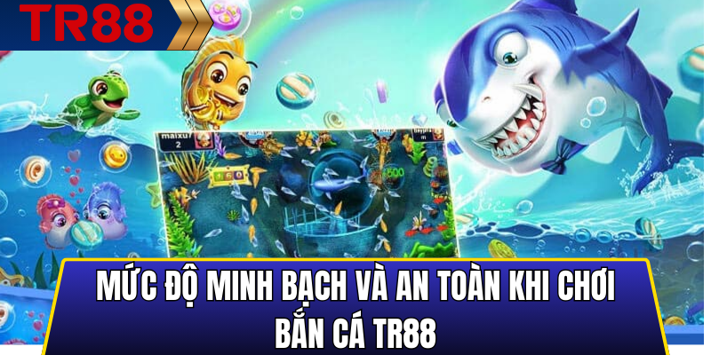 Mức độ minh bạch và an toàn khi chơi bắn cá TR88