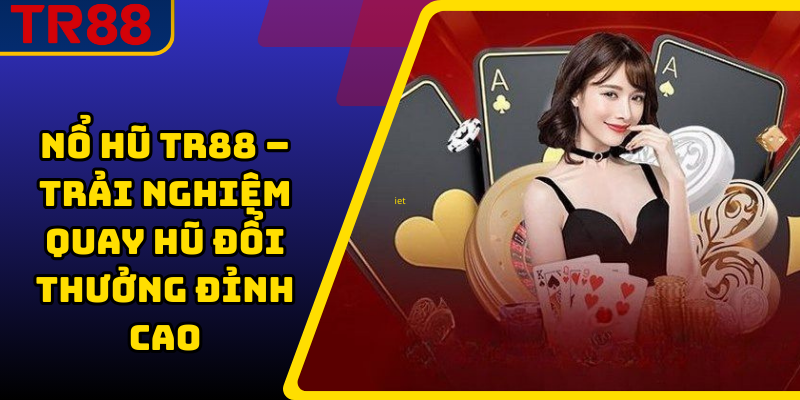Nổ Hũ TR88 – Trải Nghiệm Quay Hũ Đổi Thưởng Đỉnh Cao