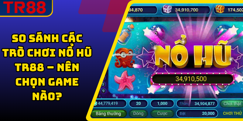 So Sánh Các Trò Chơi Nổ Hũ TR88 – Nên Chọn Game Nào?