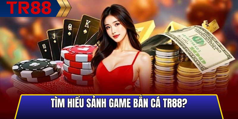 Tìm hiểu sảnh game bắn cá TR88?