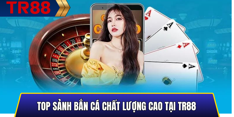 Top sảnh bắn cá chất lượng cao tại TR88