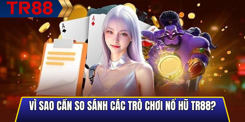 Vì Sao Cần So Sánh Các Trò Chơi Nổ Hũ TR88?
