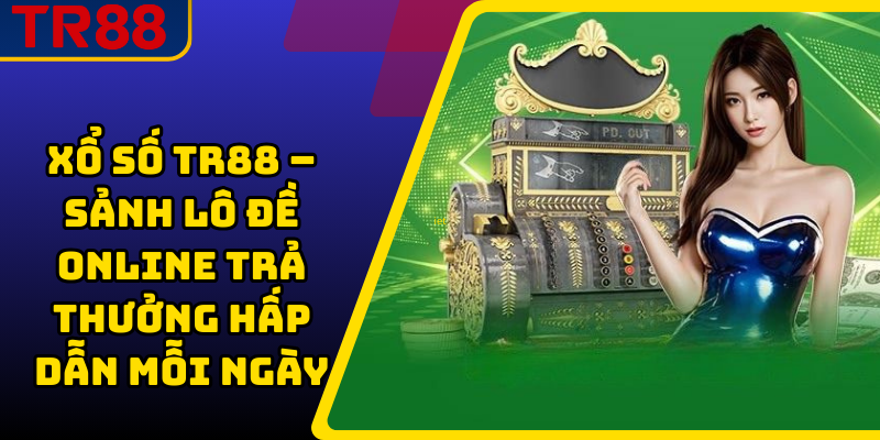 Xổ Số TR88 – Sảnh Lô Đề Online Trả Thưởng Hấp Dẫn Mỗi Ngày